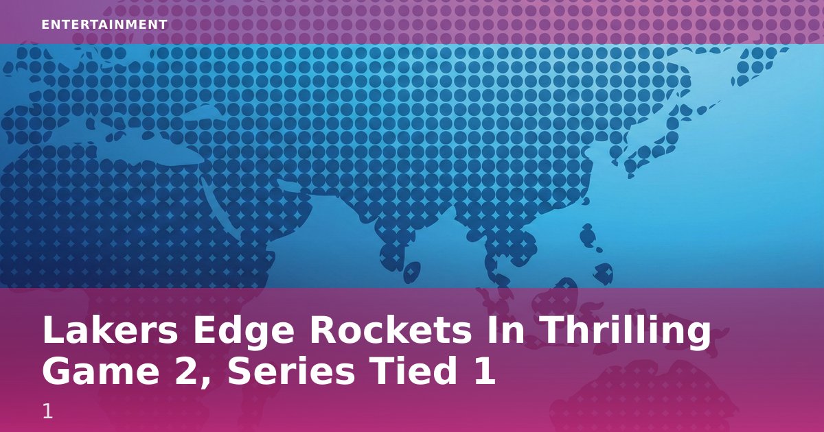 Lakers Edge Rockets In Thrilling Game 2, Series Tied 1-1