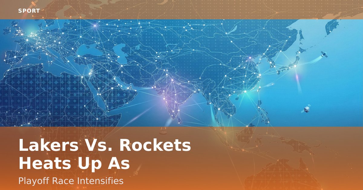 Lakers Vs. Rockets Heats Up As Playoff Race Intensifies