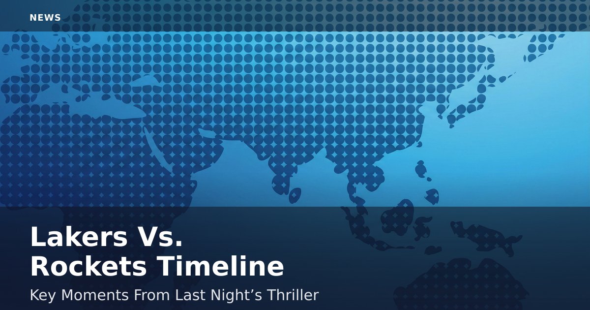 Lakers Vs. Rockets Timeline: Key Moments From Last Night’s Thriller