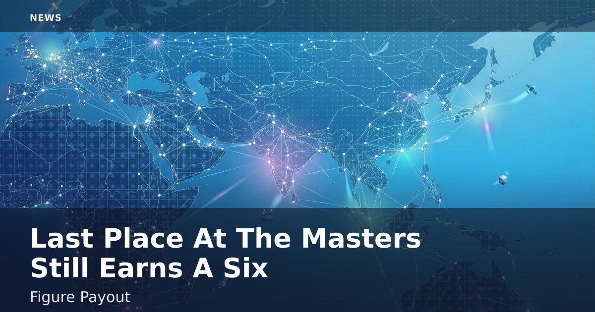 Last Place At The Masters Still Earns A Six-Figure Payout