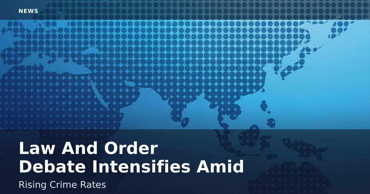 Law And Order Debate Intensifies Amid Rising Crime Rates