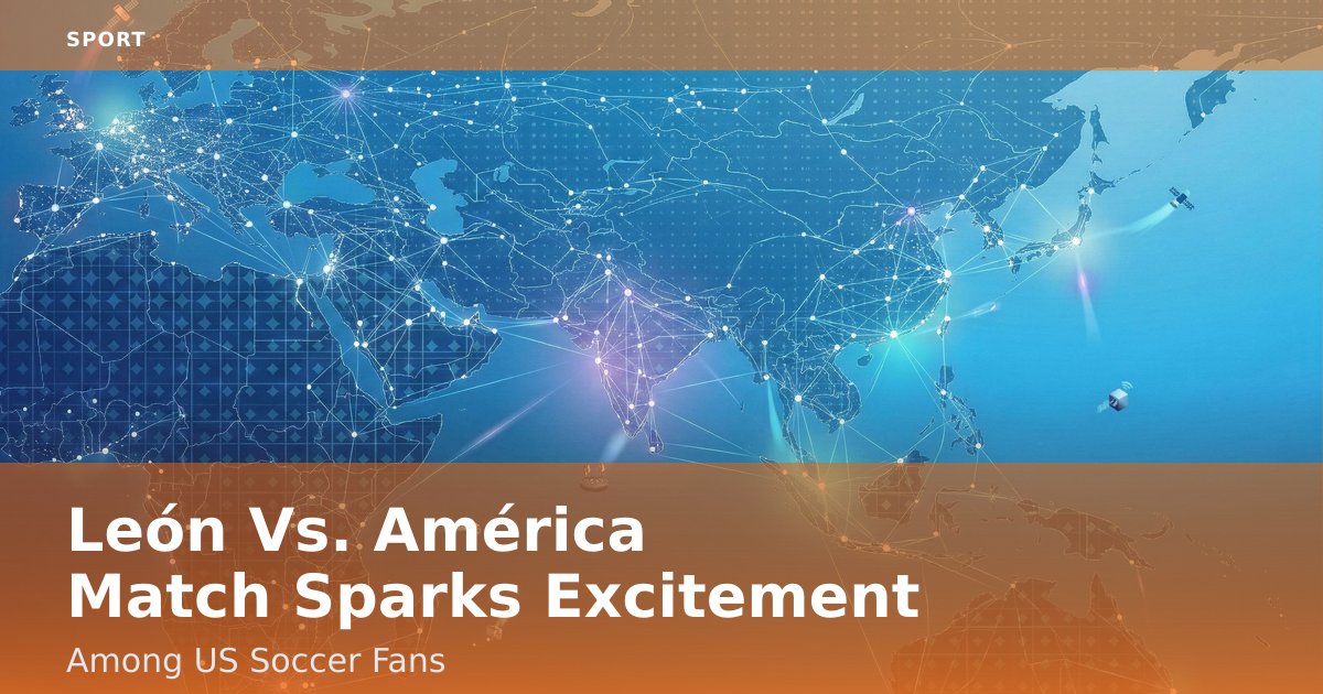 León Vs. América Match Sparks Excitement Among US Soccer Fans