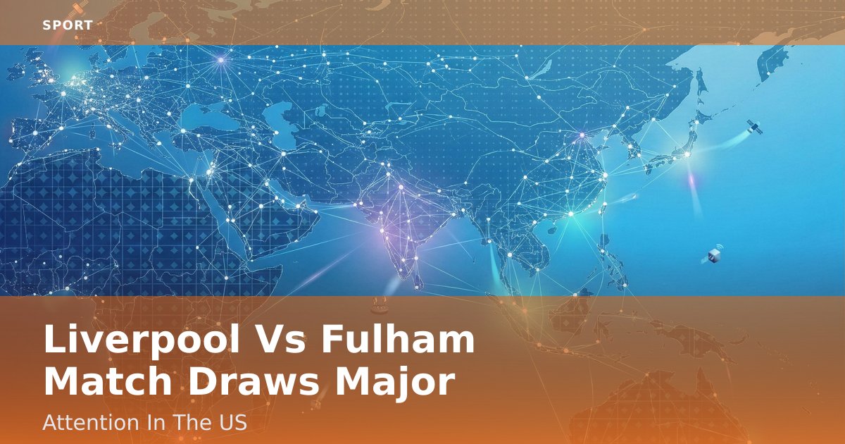 Liverpool Vs Fulham Match Draws Major Attention In The US