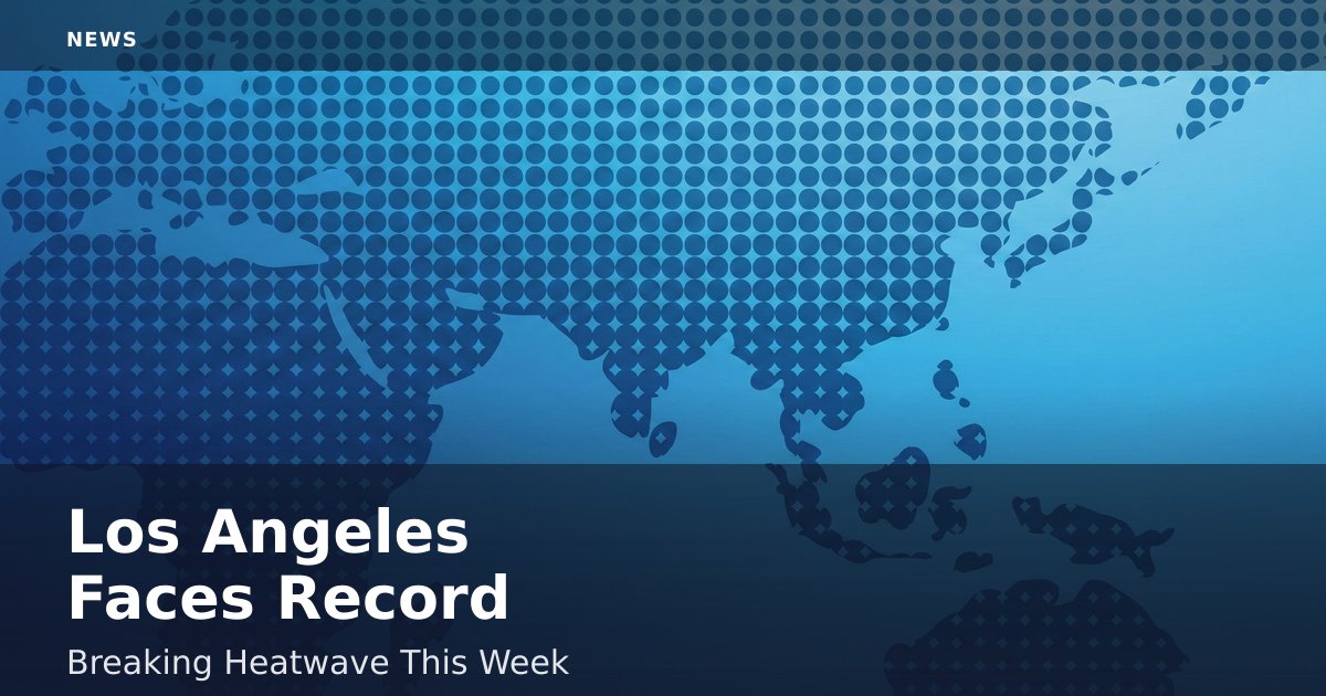 Los Angeles Faces Record-Breaking Heatwave This Week