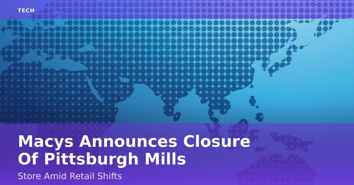 Macy's Announces Closure Of Pittsburgh Mills Store Amid Retail Shifts