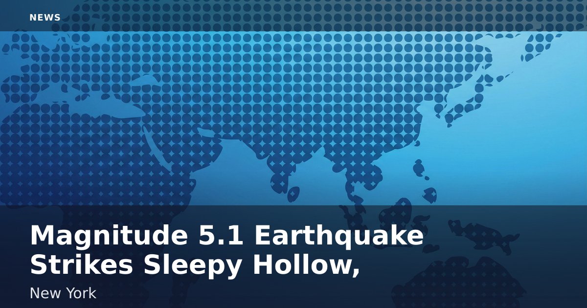 Magnitude 5.1 Earthquake Strikes Sleepy Hollow, New York