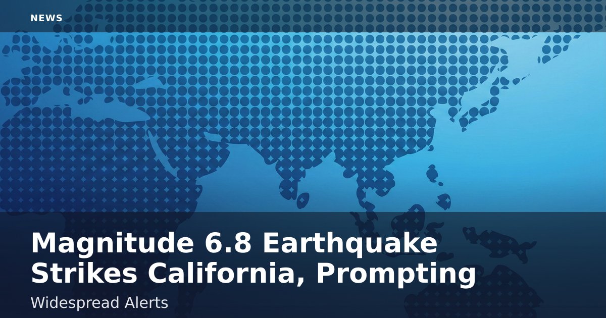 Magnitude 6.8 Earthquake Strikes California, Prompting Widespread Alerts