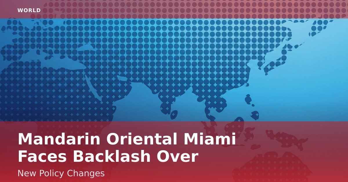 Mandarin Oriental Miami Faces Backlash Over New Policy Changes