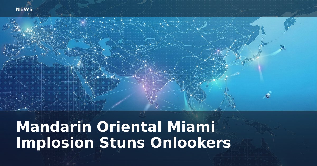 Mandarin Oriental Miami Implosion Stuns Onlookers