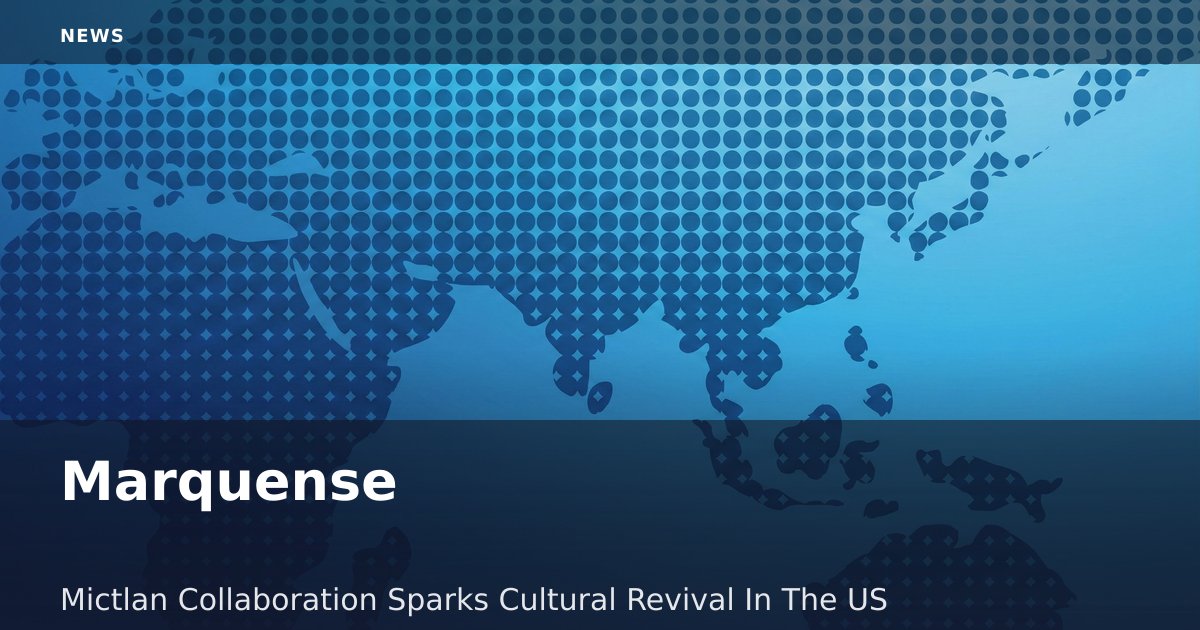 Marquense-Mictlan Collaboration Sparks Cultural Revival In The US