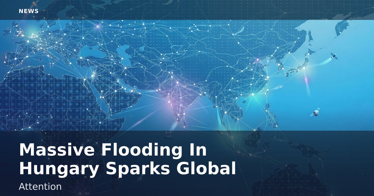 Massive Flooding In Hungary Sparks Global Attention