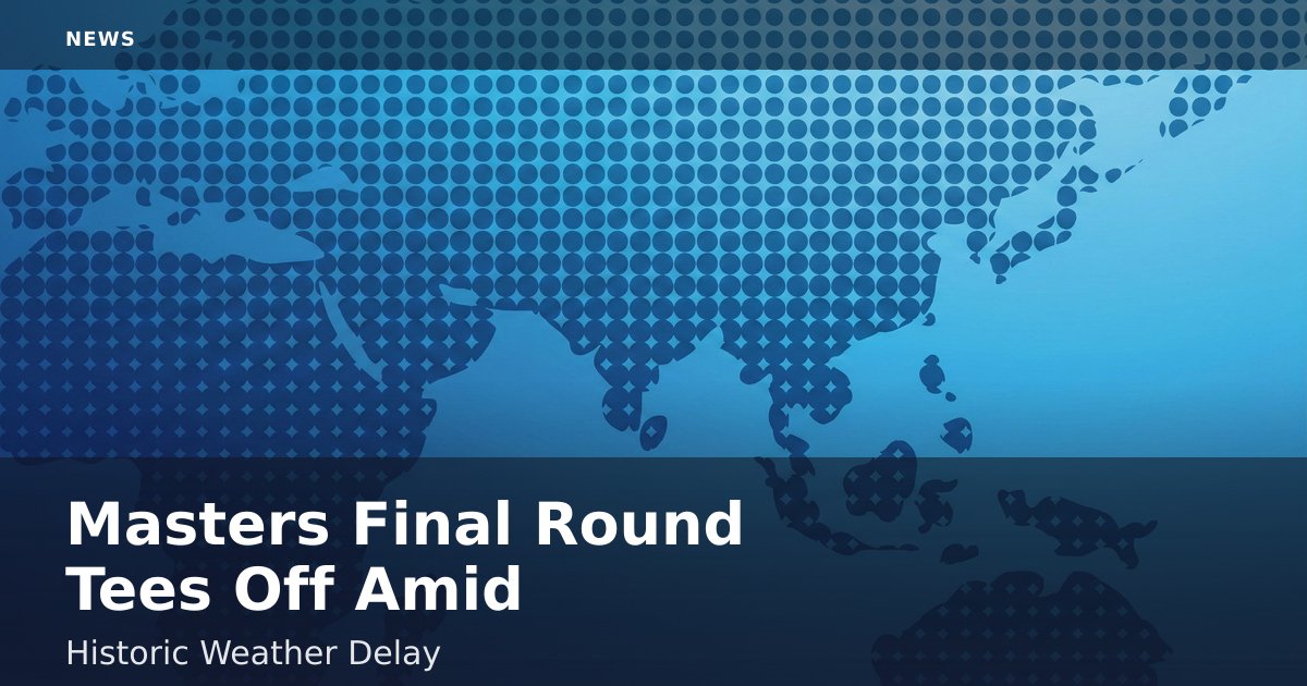 Masters Final Round Tees Off Amid Historic Weather Delay