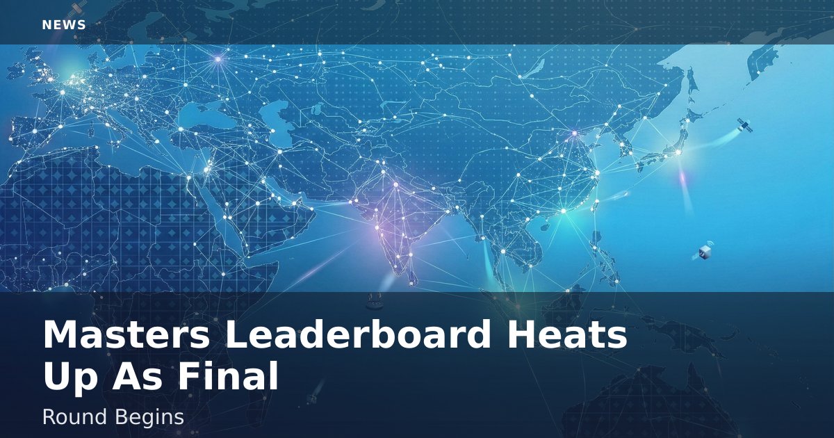 Masters Leaderboard Heats Up As Final Round Begins