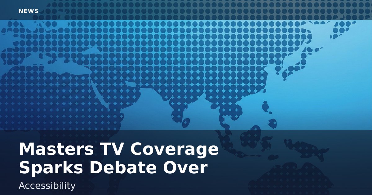 Masters TV Coverage Sparks Debate Over Accessibility