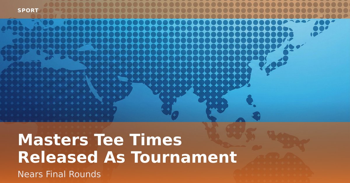 Masters Tee Times Released As Tournament Nears Final Rounds