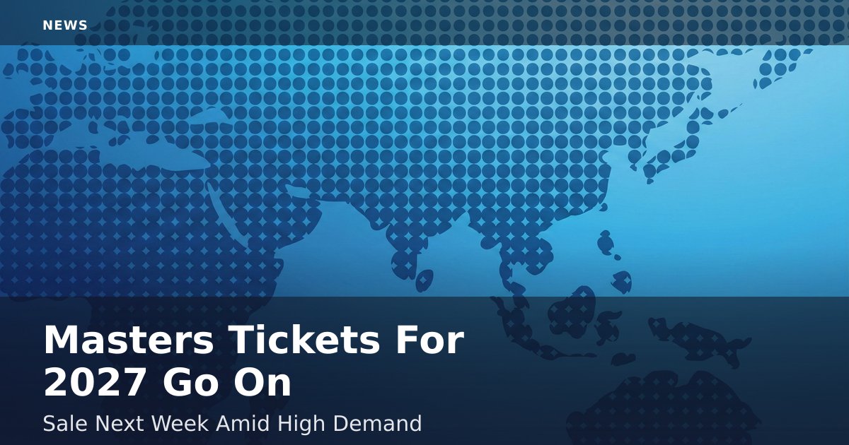 Masters Tickets For 2027 Go On Sale Next Week Amid High Demand