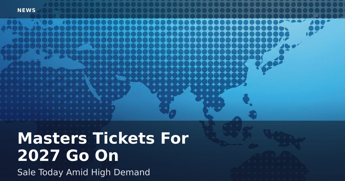 Masters Tickets For 2027 Go On Sale Today Amid High Demand