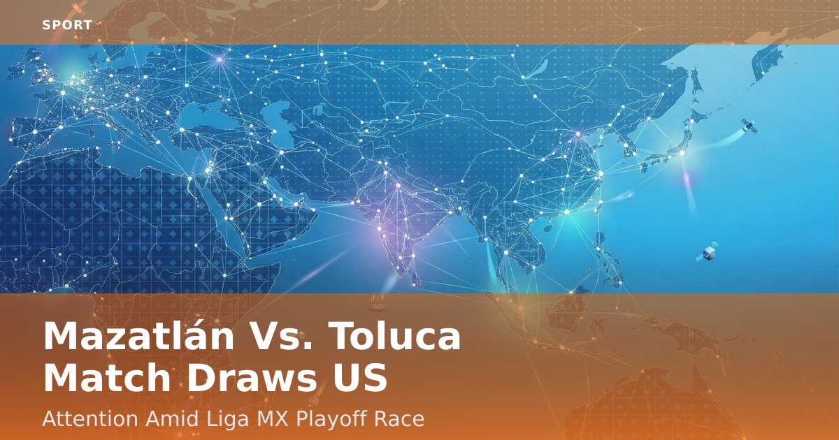 Mazatlán Vs. Toluca Match Draws US Attention Amid Liga MX Playoff Race