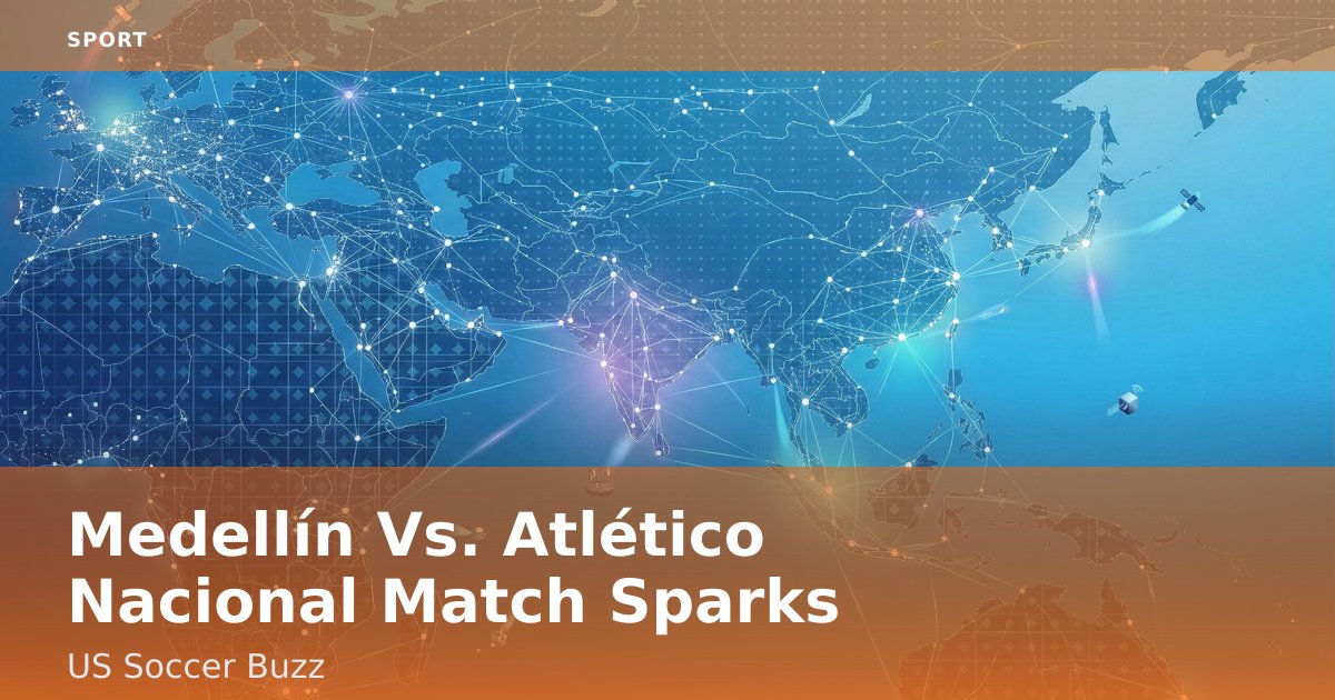 Medellín Vs. Atlético Nacional Match Sparks US Soccer Buzz