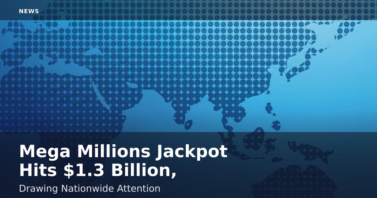 Mega Millions Jackpot Hits $1.3 Billion, Drawing Nationwide Attention