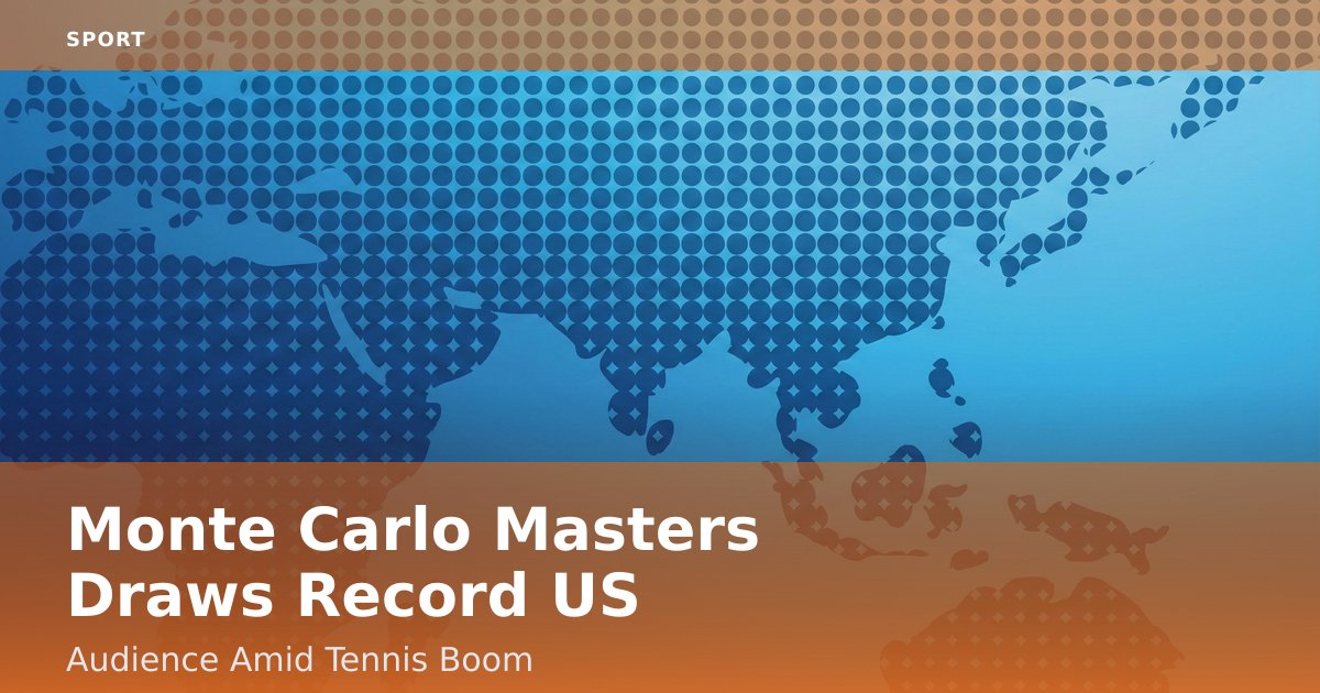 Monte Carlo Masters Draws Record US Audience Amid Tennis Boom