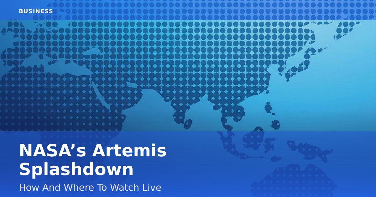 NASA’s Artemis Splashdown: How And Where To Watch Live