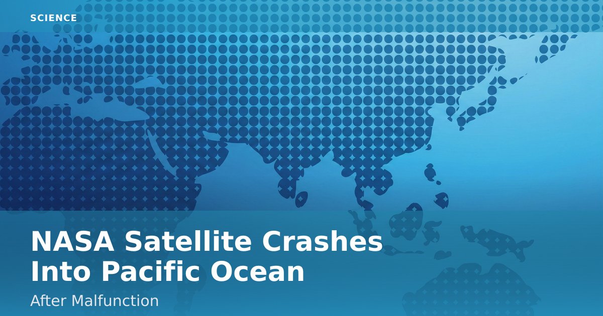 NASA Satellite Crashes Into Pacific Ocean After Malfunction