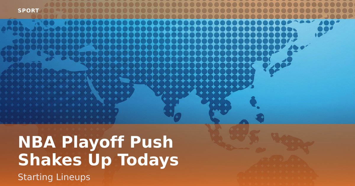 NBA Playoff Push Shakes Up Today's Starting Lineups