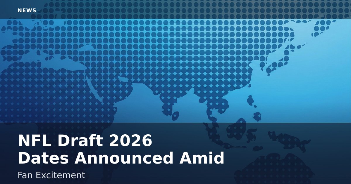 NFL Draft 2026 Dates Announced Amid Fan Excitement