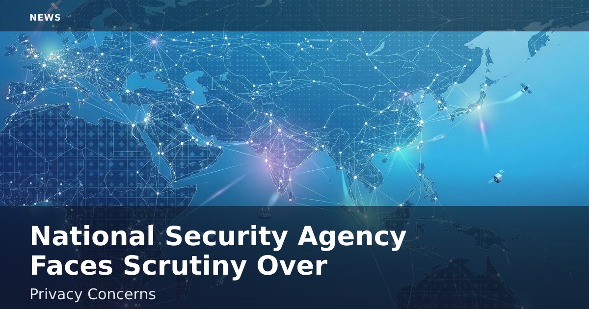 National Security Agency Faces Scrutiny Over Privacy Concerns