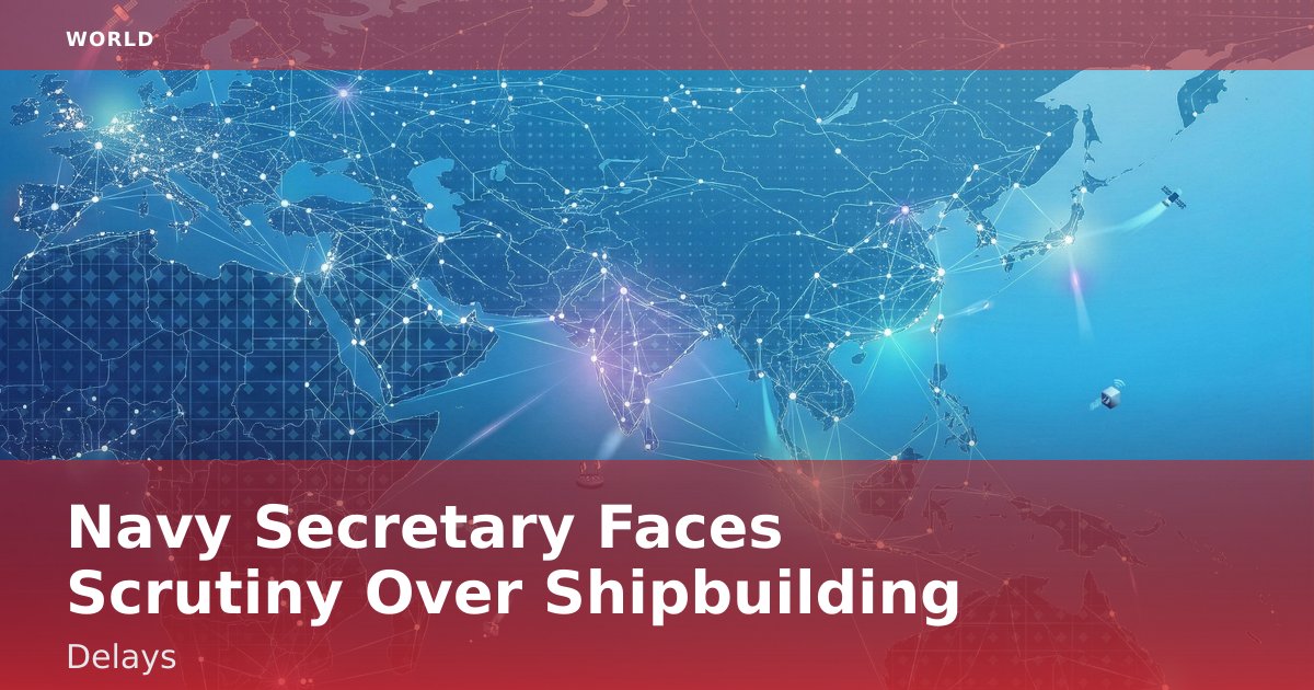 Navy Secretary Faces Scrutiny Over Shipbuilding Delays