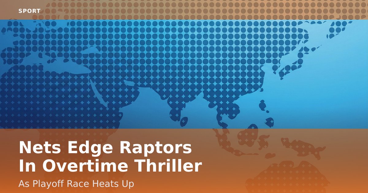 Nets Edge Raptors In Overtime Thriller As Playoff Race Heats Up