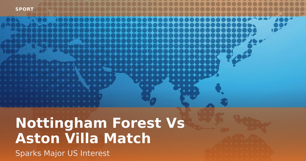 Nottingham Forest Vs Aston Villa Match Sparks Major US Interest