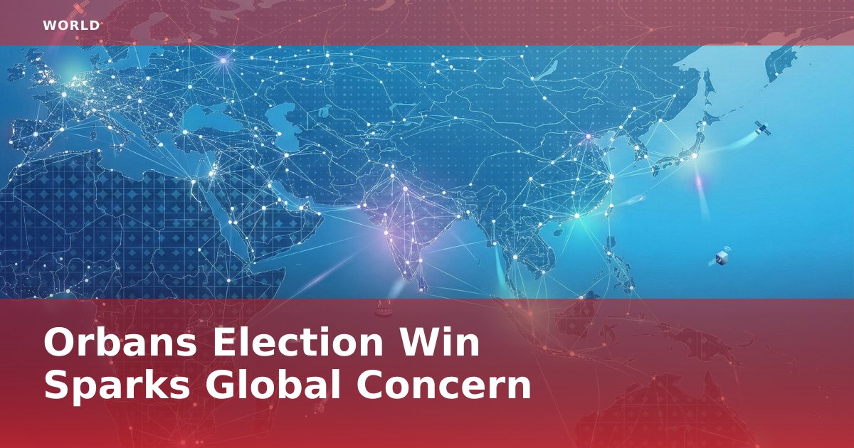 Orban's Election Win Sparks Global Concern