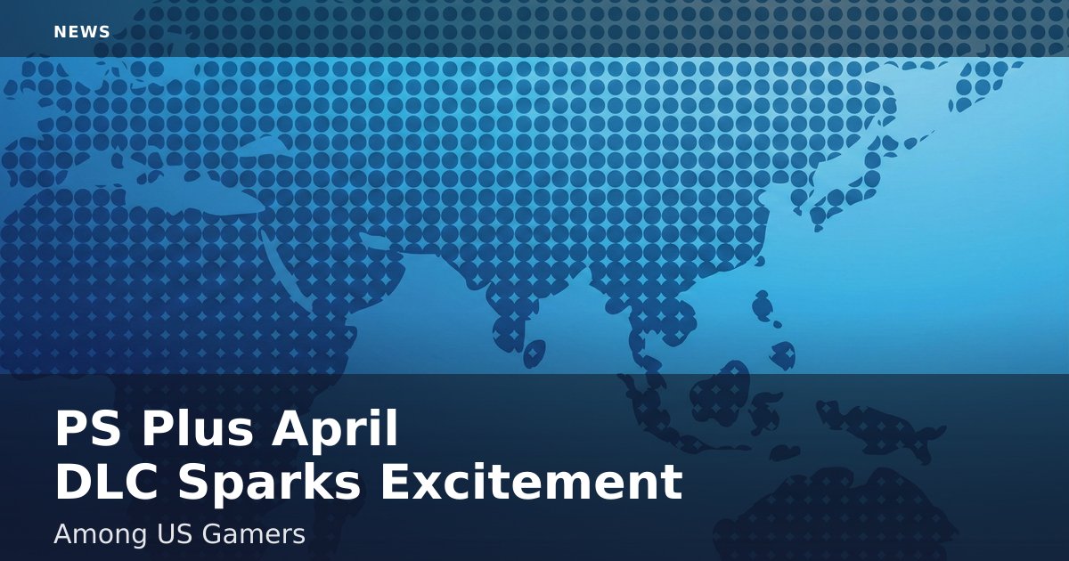 PS Plus April DLC Sparks Excitement Among US Gamers