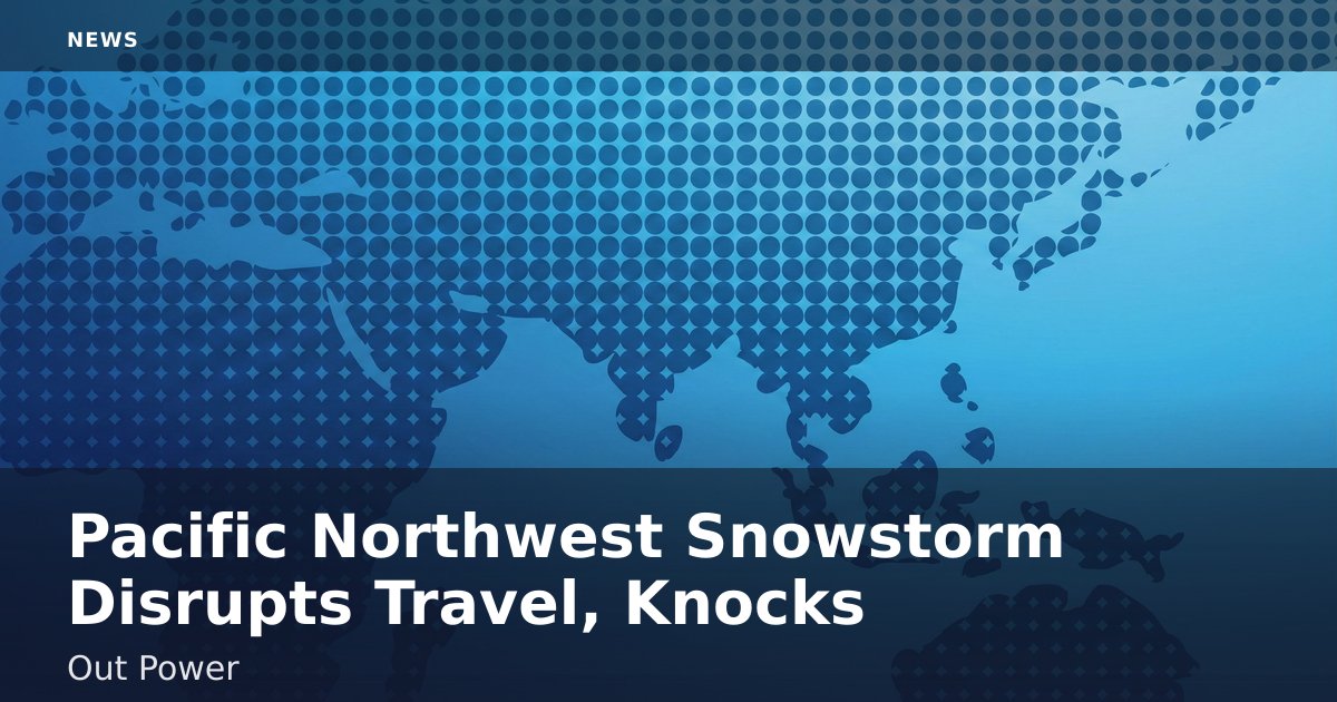 Pacific Northwest Snowstorm Disrupts Travel, Knocks Out Power