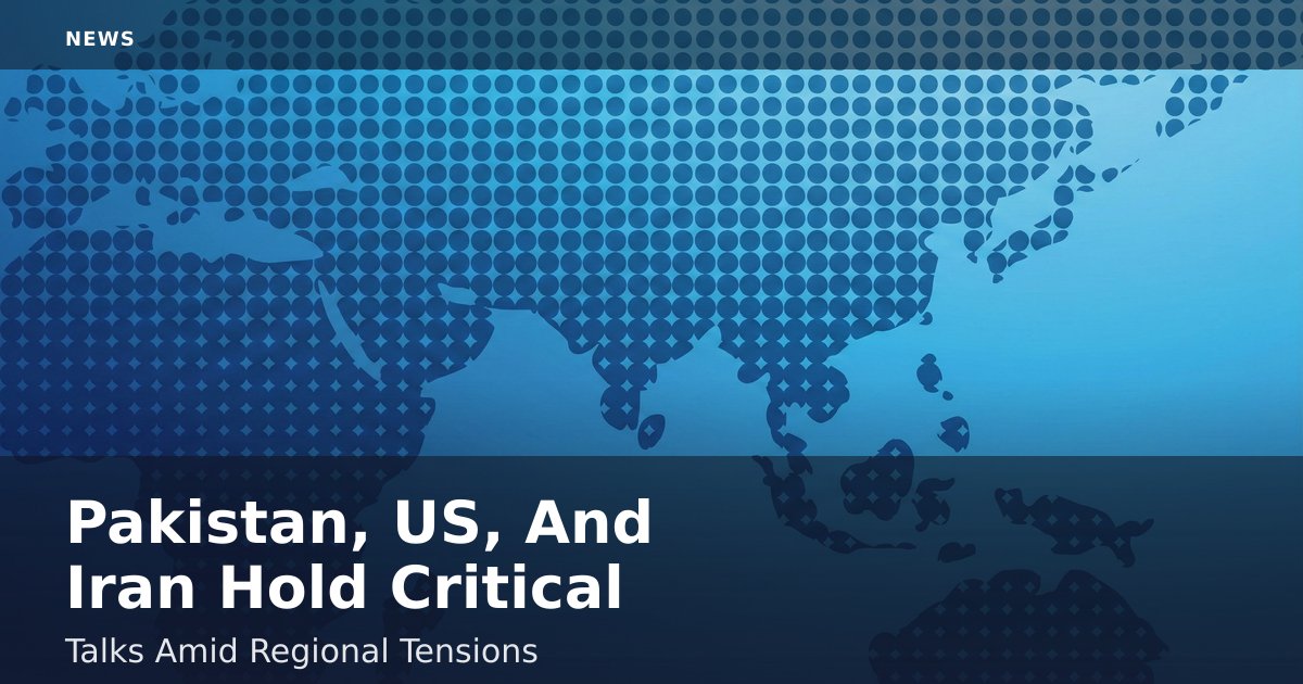 Pakistan, US, And Iran Hold Critical Talks Amid Regional Tensions