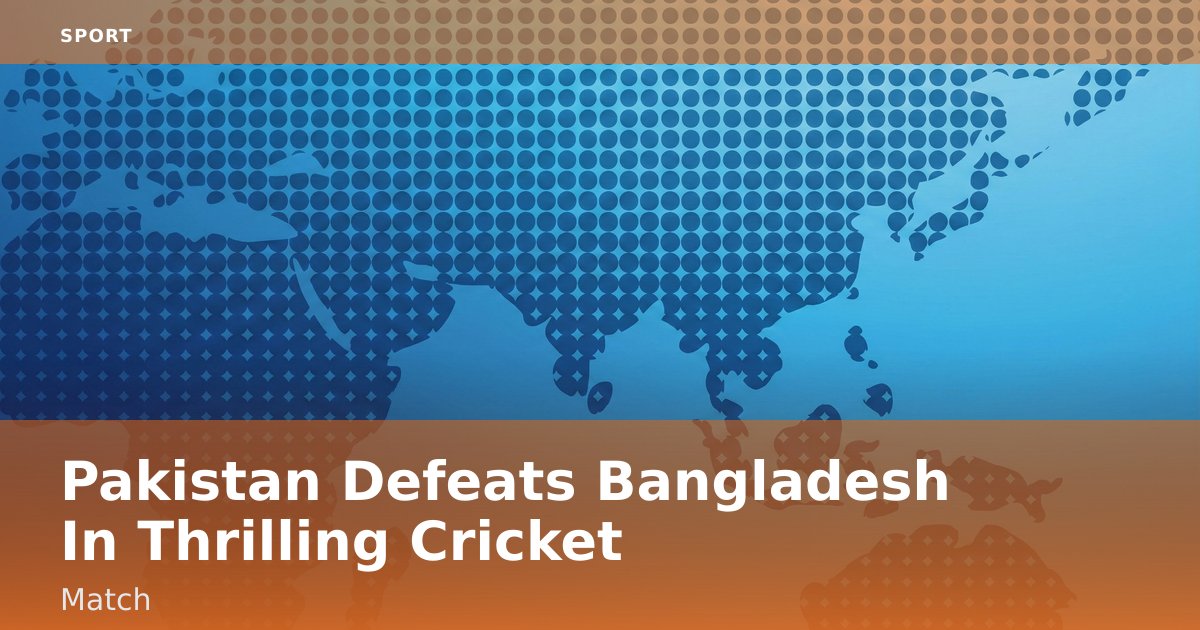 Pakistan Defeats Bangladesh In Thrilling Cricket Match