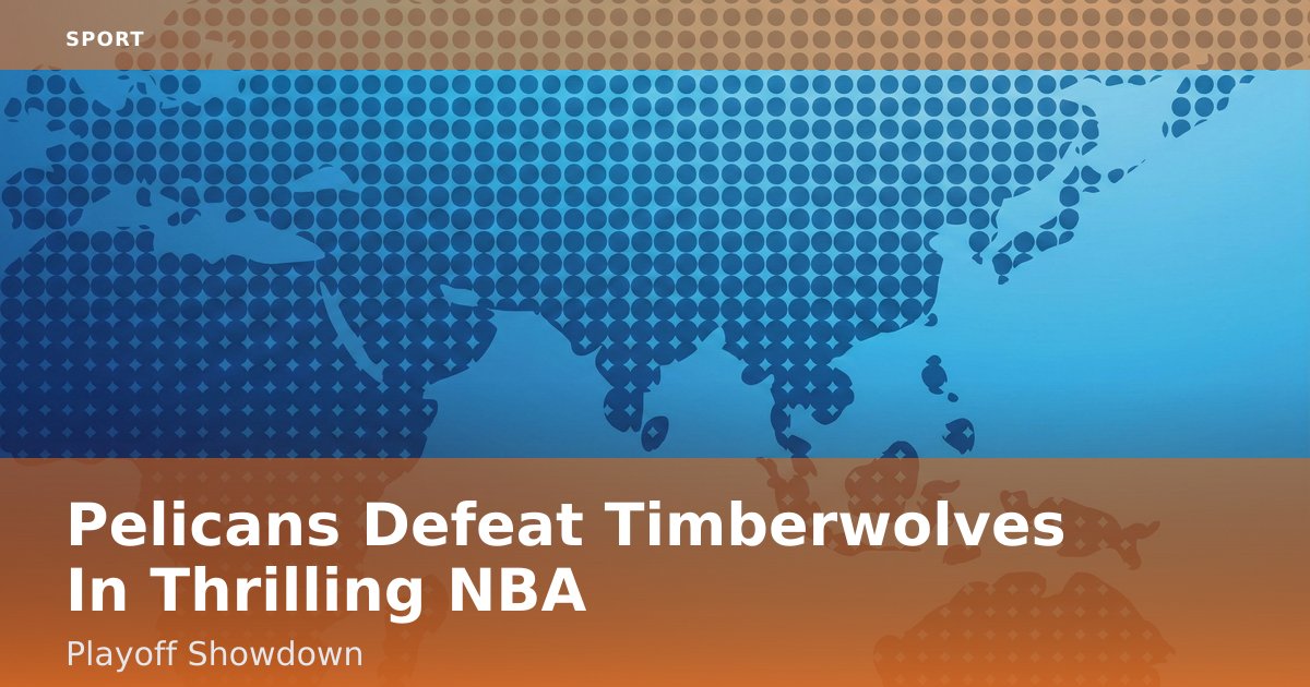 Pelicans Defeat Timberwolves In Thrilling NBA Playoff Showdown
