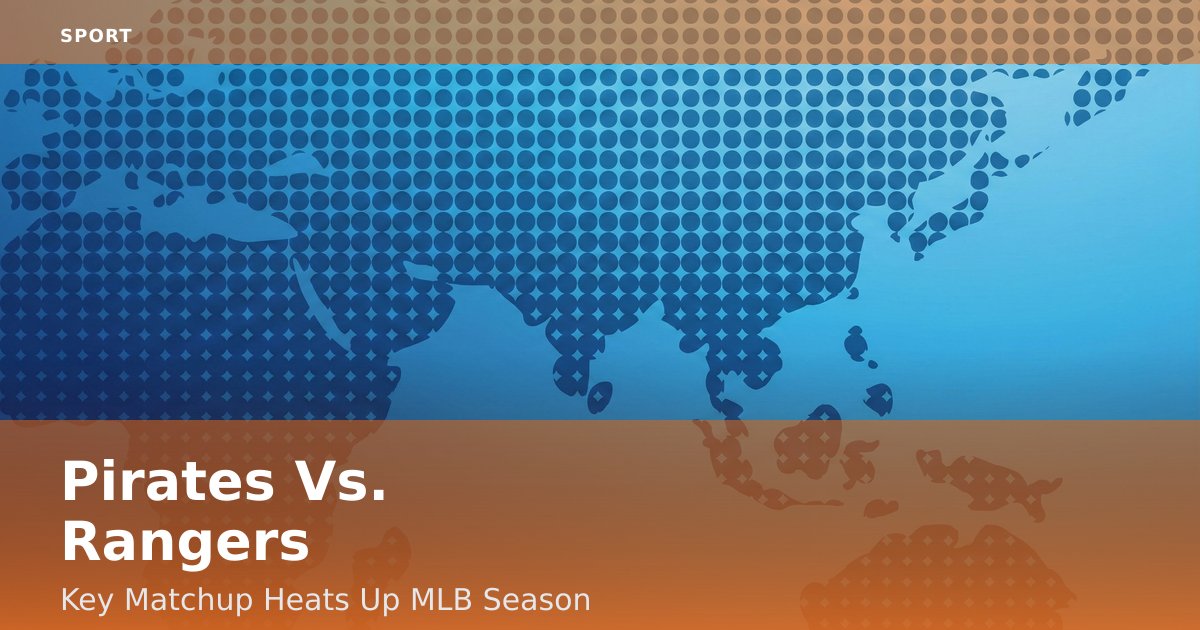 Pirates Vs. Rangers: Key Matchup Heats Up MLB Season