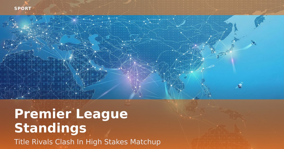 Premier League Standings: Title Rivals Clash In High-Stakes Matchup