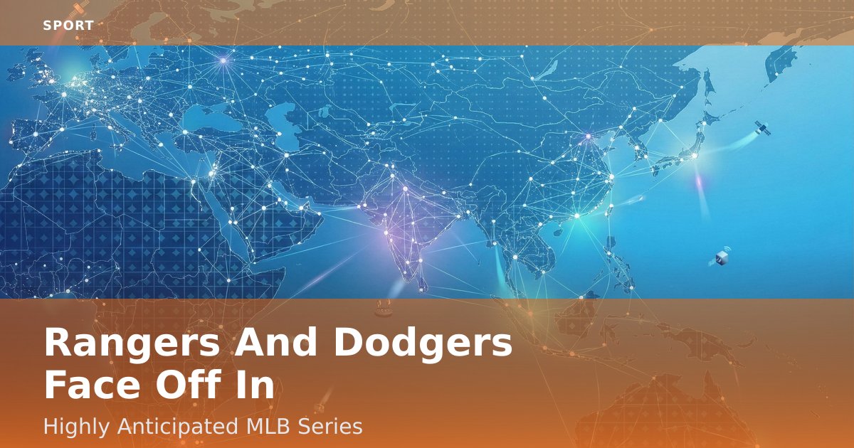 Rangers And Dodgers Face Off In Highly Anticipated MLB Series
