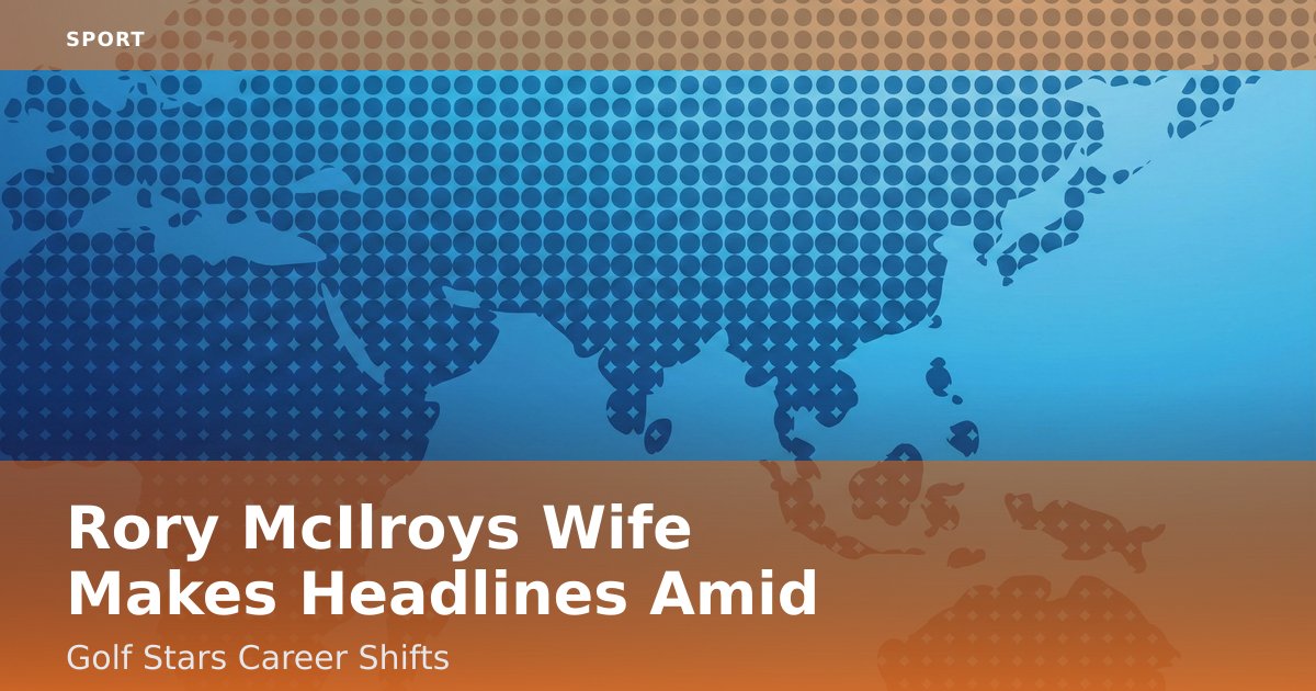 Rory McIlroy's Wife Makes Headlines Amid Golf Star's Career Shifts