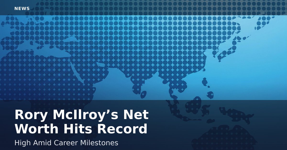 Rory McIlroy’s Net Worth Hits Record High Amid Career Milestones