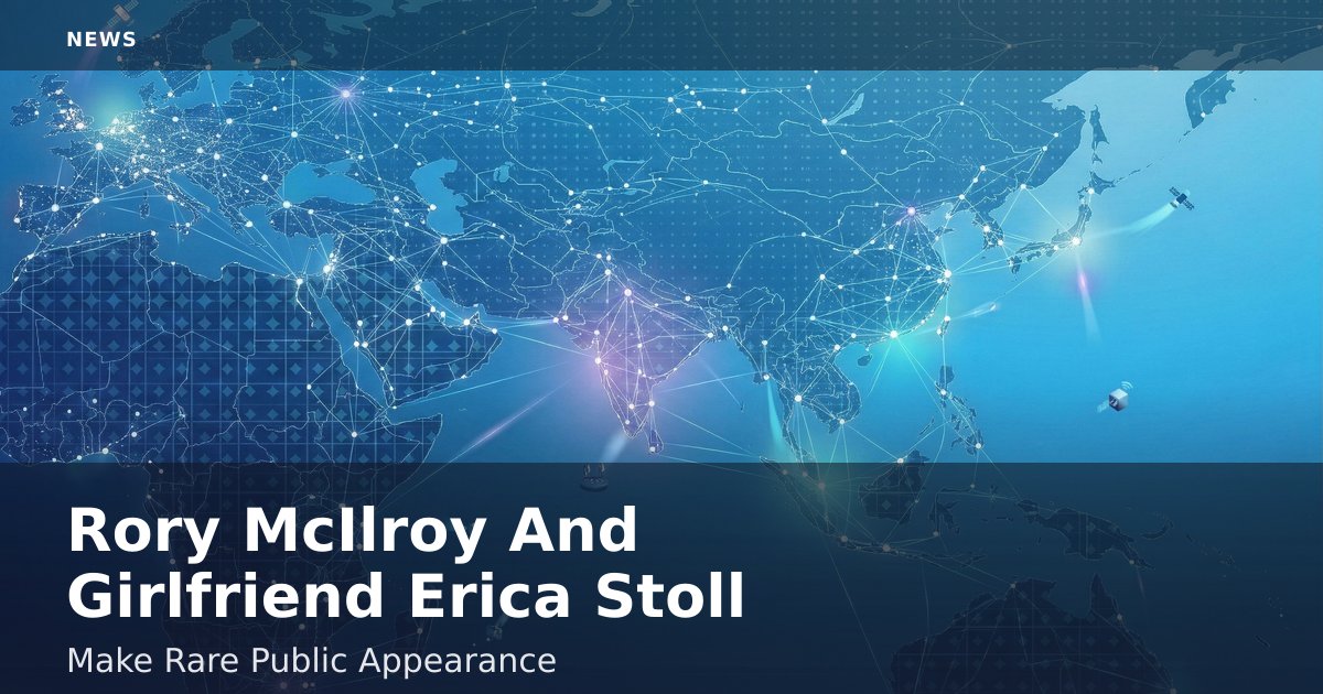 Rory McIlroy And Girlfriend Erica Stoll Make Rare Public Appearance