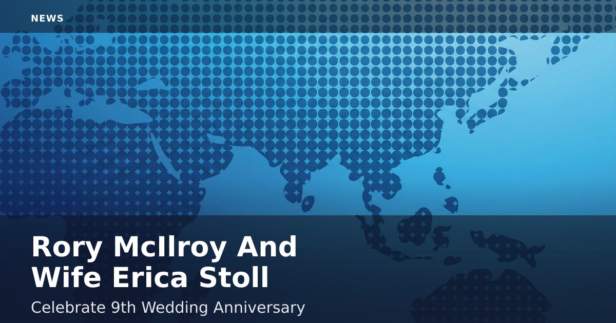 Rory McIlroy And Wife Erica Stoll Celebrate 9th Wedding Anniversary