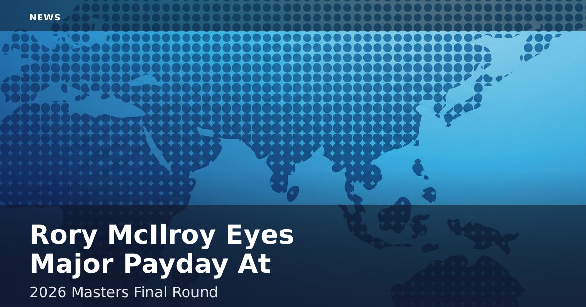 Rory McIlroy Eyes Major Payday At 2026 Masters Final Round