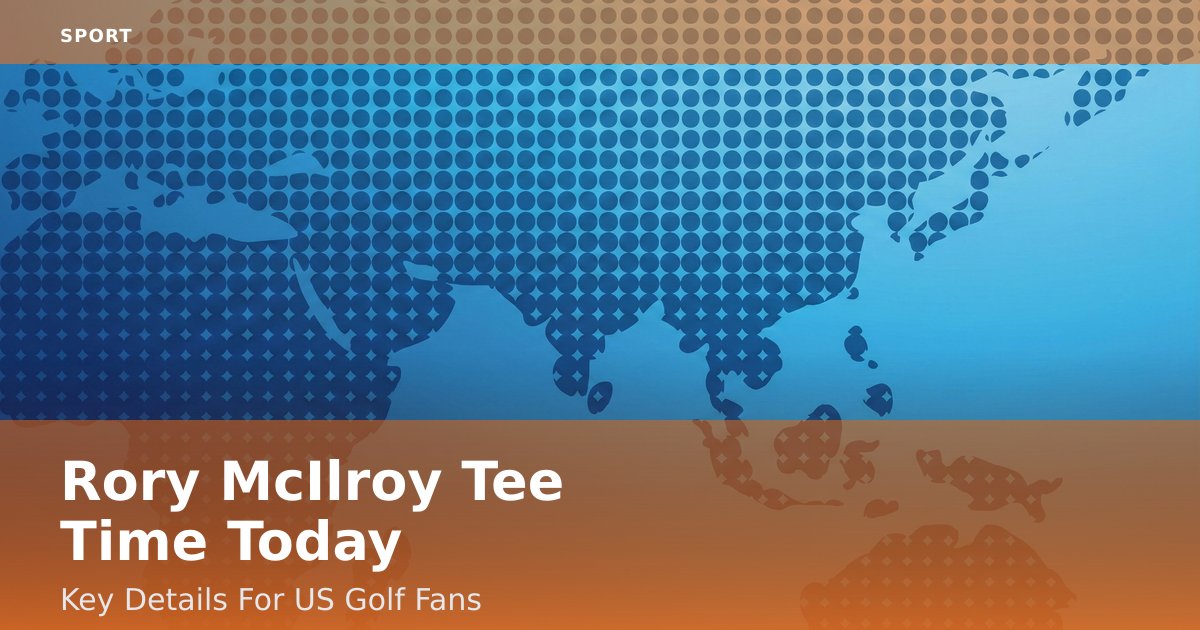Rory McIlroy Tee Time Today: Key Details For US Golf Fans