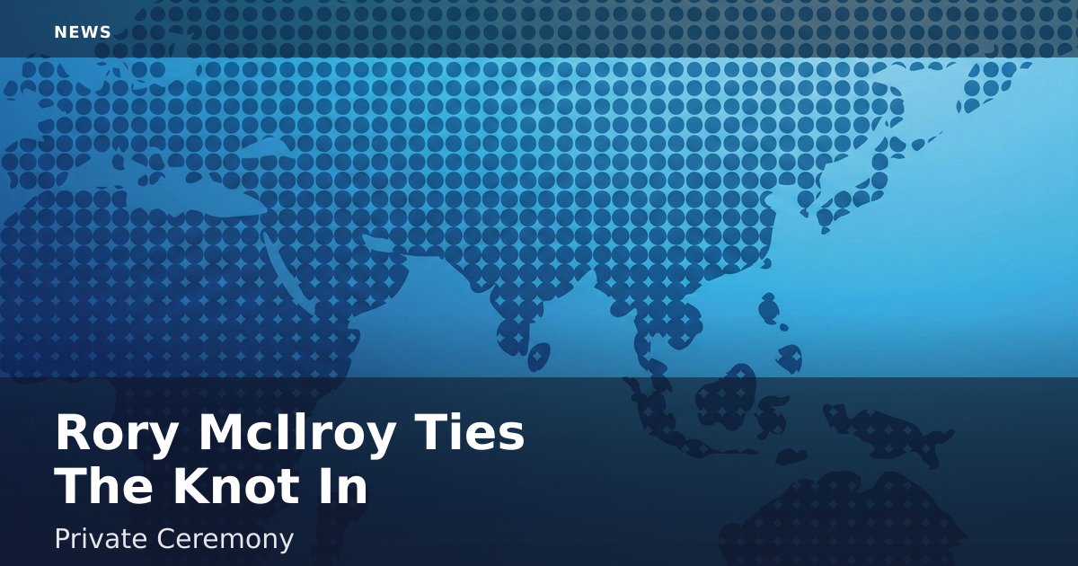 Rory McIlroy Ties The Knot In Private Ceremony