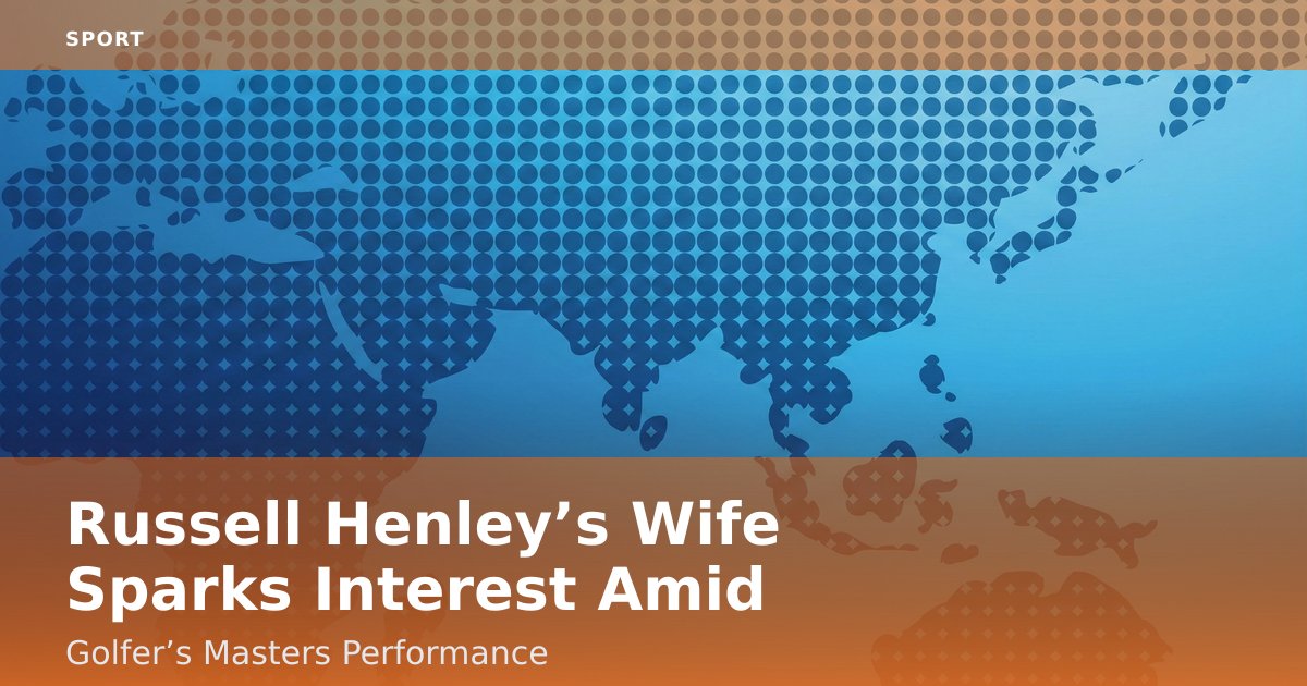 Russell Henley’s Wife Sparks Interest Amid Golfer’s Masters Performance
